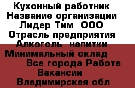 Кухонный работник › Название организации ­ Лидер Тим, ООО › Отрасль предприятия ­ Алкоголь, напитки › Минимальный оклад ­ 22 000 - Все города Работа » Вакансии   . Владимирская обл.,Вязниковский р-н